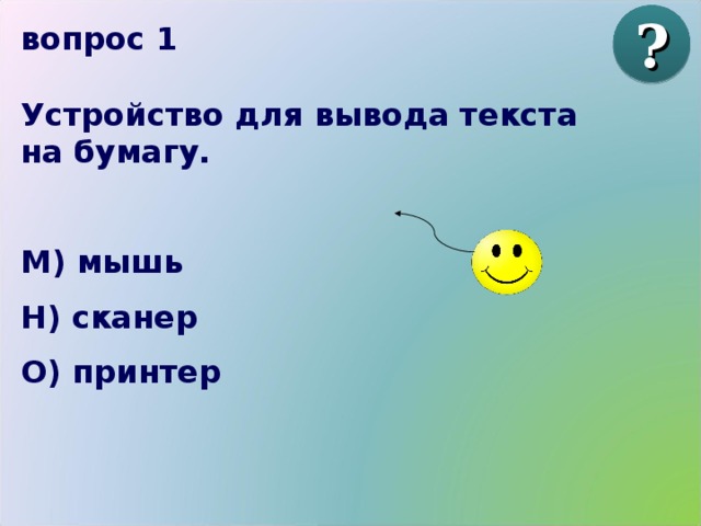 ? вопрос 1 Устройство для вывода текста на бумагу.  М) мышь Н) сканер О) принтер