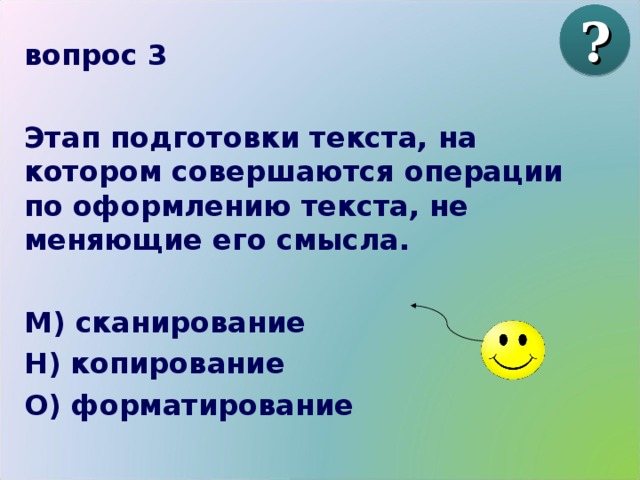 ? вопрос 3  Этап подготовки текста, на котором совершаются операции по оформлению текста, не меняющие его смысла.  М) сканирование Н) копирование О) форматирование