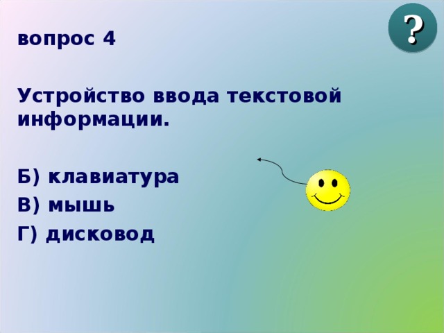 ? вопрос 4  Устройство ввода текстовой информации.  Б) клавиатура В) мышь Г) дисковод