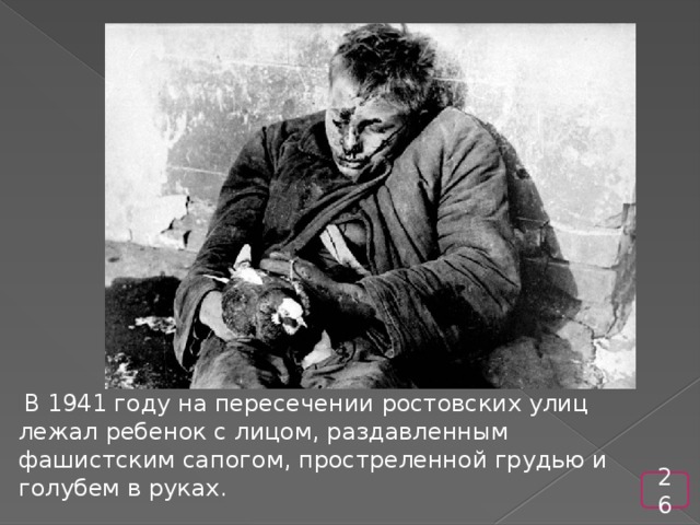 В 1941 году на пересечении ростовских улиц лежал ребенок с лицом, раздавленным фашистским сапогом, простреленной грудью и голубем в руках. 26