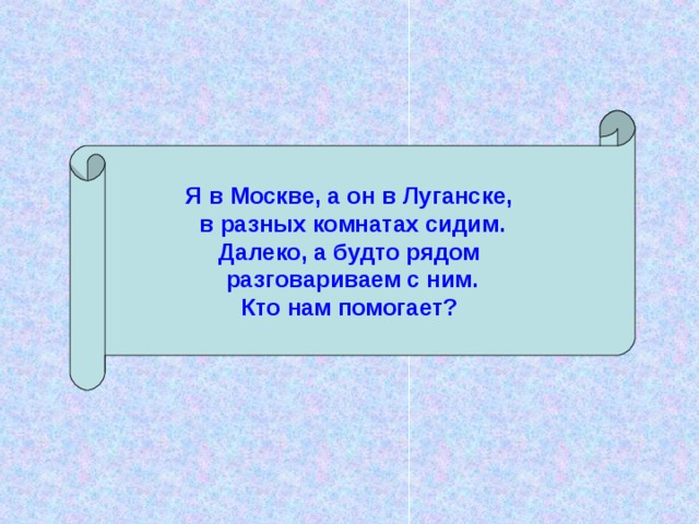 Я в Москве, а он в Луганске, в разных комнатах сидим.  Далеко, а будто рядом разговариваем с ним.  Кто нам помогает?