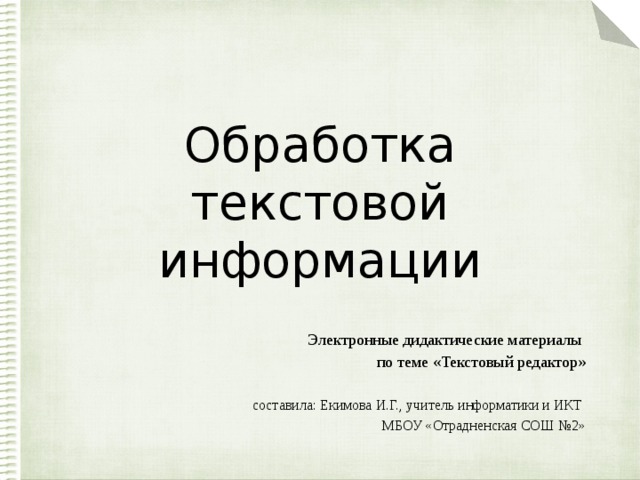 Обработка текстовой информации Электронные дидактические материалы по теме «Текстовый редактор» составила: Екимова И.Г., учитель информатики и ИКТ МБОУ «Отрадненская СОШ №2»