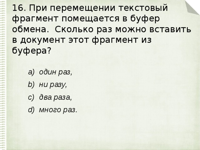 16. При перемещении текстовый фрагмент помещается в буфер обмена. Сколько раз можно вставить в документ этот фрагмент из буфера?