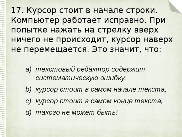 17. Курсор стоит в начале строки. Компьютер работает исправно. При попытке нажать на стрелку вверх ничего не происходит, курсор наверх не перемещается. Это значит, что: