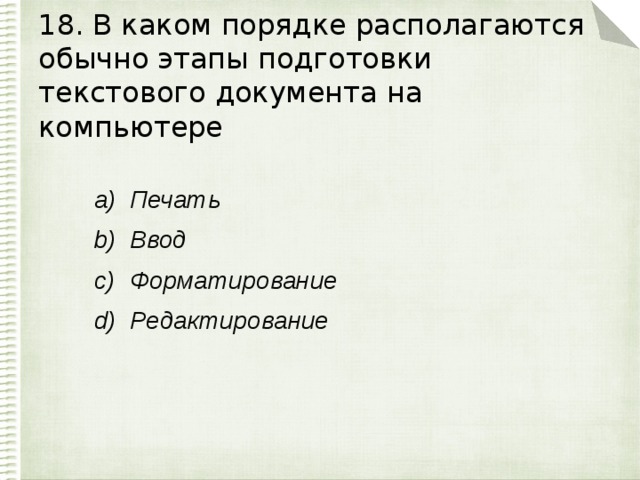 18. В каком порядке располагаются обычно этапы подготовки текстового документа на компьютере