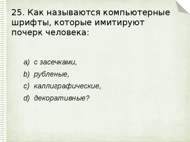 25. Как называются компьютерные шрифты, которые имитируют почерк человека: