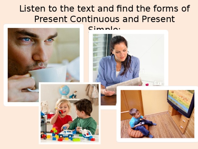 Listen to the text and find the forms of Present Continuous and Present Simple: