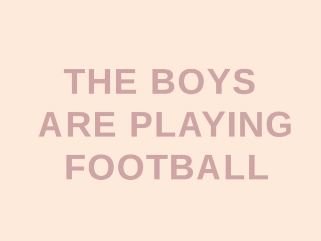 THE ВOYS ARE PLAYING FOOTBALL