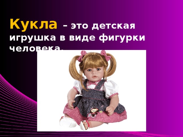 Кукла  – это детская игрушка в виде фигурки человека.
