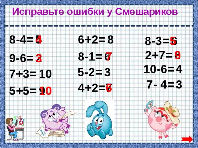 Исправьте ошибки у Смешариков 5 8-4= 6+2= 4 8 5 8-3= 6 9 2+7= 8 7 6 8-1= 3 2 9-6= 4 10-6= 5-2= 3 10 7+3= 7- 4= 3 4+2= 7 6 5+5= 9 10