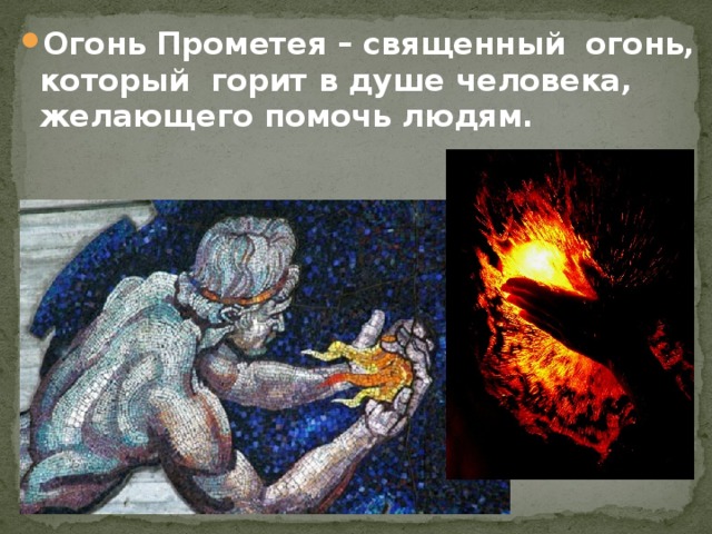 Огонь Прометея – священный огонь, который горит в душе человека, желающего помочь людям.