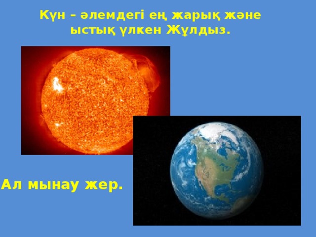 Күн – әлемдегі ең жарық және ыстық үлкен Жұлдыз. Ал мынау жер.