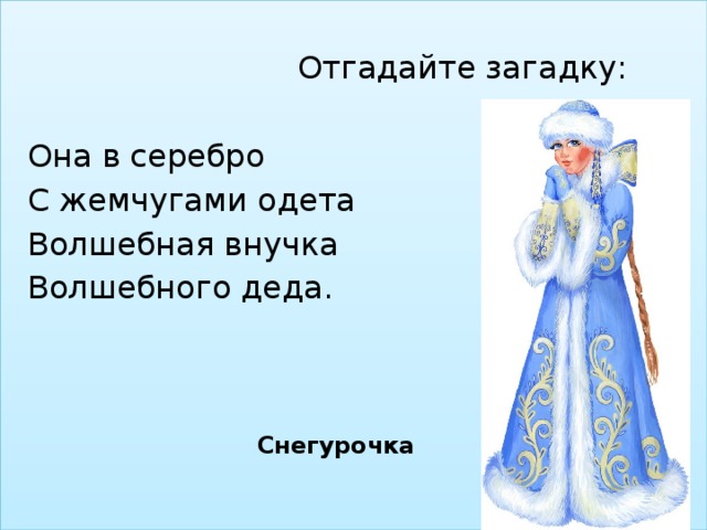 Отгадайте загадку:  Она в серебро  С жемчугами одета  Волшебная внучка  Волшебного деда. Снегурочка