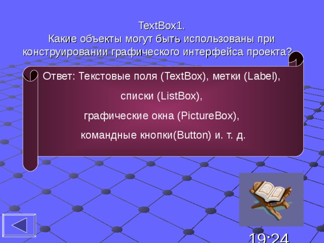 TextBox1 . Какие объекты могут быть использованы при конструировании графического интерфейса проекта?    Ответ: Текстовые поля ( TextBox), метки ( Label), списки ( ListBox),  графические окна ( PictureBox), командные кнопки( Button) и. т. д . 19:24