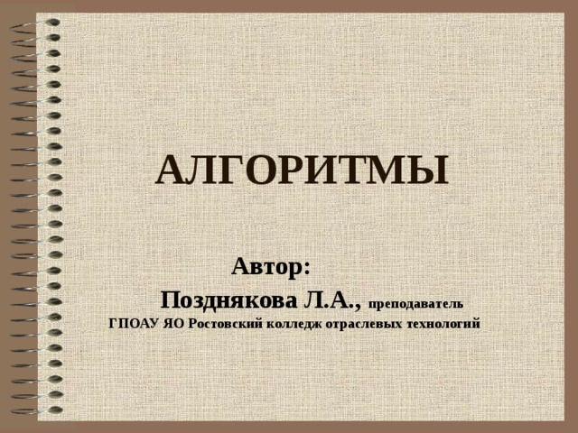 АЛГОРИТМЫ  Автор:  Позднякова Л.А., преподаватель ГПОАУ ЯО Ростовский колледж отраслевых технологий