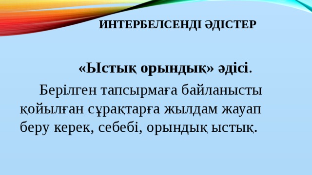 Интербелсенді әдістер    «Ыстық орындық» әдісі .  Берілген тапсырмаға байланысты қойылған сұрақтарға жылдам жауап беру керек, себебі, орындық ыстық.