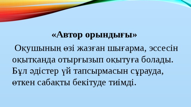 «Автор орындығы»   Оқушының өзі жазған шығарма, эссесін оқытқанда отырғызып оқытуға болады.  Бұл әдістер үй тапсырмасын сұрауда, өткен сабақты бекітуде тиімді.