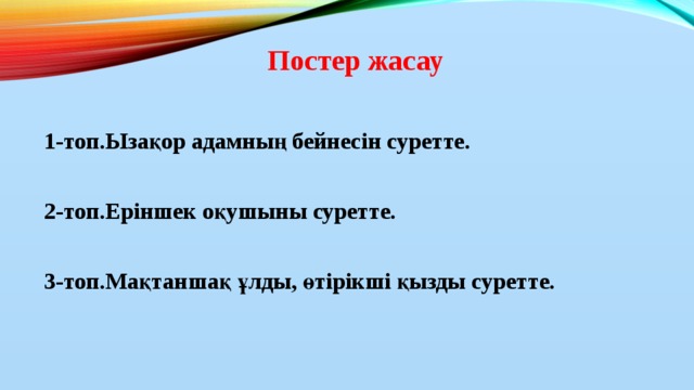 Постер жасау  1-топ.Ызақор адамның бейнесін суретте.  2-топ.Еріншек оқушыны суретте.  3-топ.Мақтаншақ ұлды, өтірікші қызды суретте.