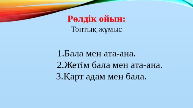 Рөлдік ойын:  Топтық жұмыс  1.Бала мен ата-ана.  2.Жетім бала мен ата-ана.  3.Қарт адам мен бала.