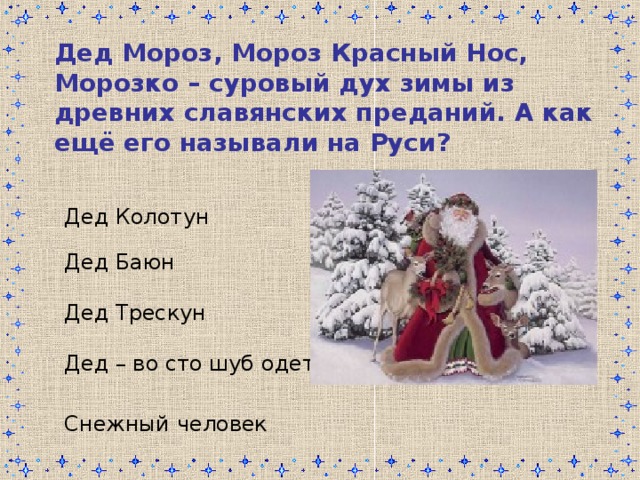 Дед Мороз, Мороз Красный Нос, Морозко – суровый дух зимы из древних славянских преданий. А как ещё его называли на Руси? Дед Колотун Дед Баюн Дед Трескун Дед – во сто шуб одет Снежный человек