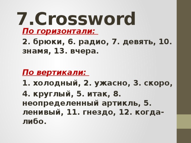 7.Crossword По горизонтали: 2. брюки, 6. радио, 7. девять, 10. знамя, 13. вчера.  По вертикали: 1. холодный, 2. ужасно, 3. скоро, 4. круглый, 5. итак, 8. неопределенный артикль, 5. ленивый, 11. гнездо, 12. когда-либо.