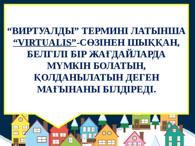 “ ВИРТУАЛДЫ” ТЕРМИНІ ЛАТЫНША “VIRTUALIS” -СӨЗІНЕН ШЫҚҚАН, БЕЛГІЛІ БІР ЖАҒДАЙЛАРДА МҮМКІН БОЛАТЫН, ҚОЛДАНЫЛАТЫН ДЕГЕН МАҒЫНАНЫ БІЛДІРЕДІ.