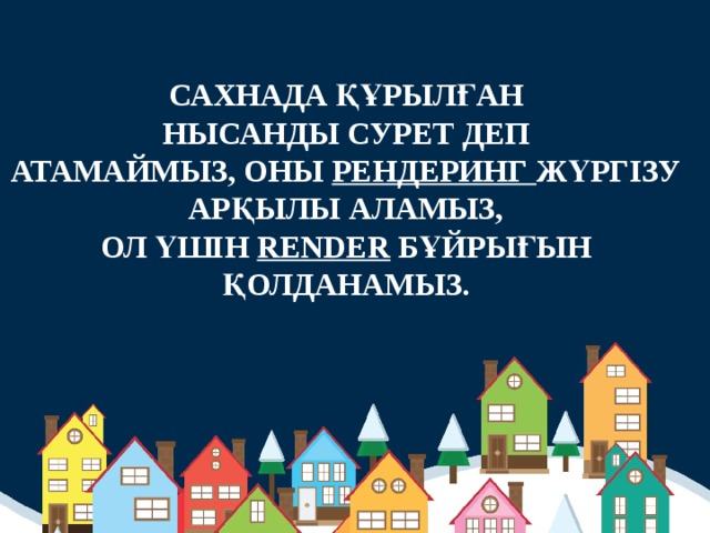 САХНАДА ҚҰРЫЛҒАН НЫСАНДЫ СУРЕТ ДЕП АТАМАЙМЫЗ, ОНЫ РЕНДЕРИНГ ЖҮРГІЗУ АРҚЫЛЫ АЛАМЫЗ, ОЛ ҮШІН RENDER БҰЙРЫҒЫН ҚОЛДАНАМЫЗ.