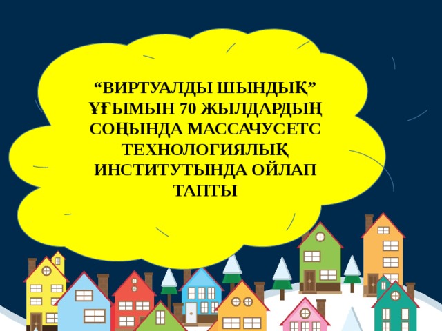 “ ВИРТУАЛДЫ ШЫНДЫҚ” ҰҒЫМЫН 70 ЖЫЛДАРДЫҢ СОҢЫНДА МАССАЧУСЕТС ТЕХНОЛОГИЯЛЫҚ ИНСТИТУТЫНДА ОЙЛАП ТАПТЫ