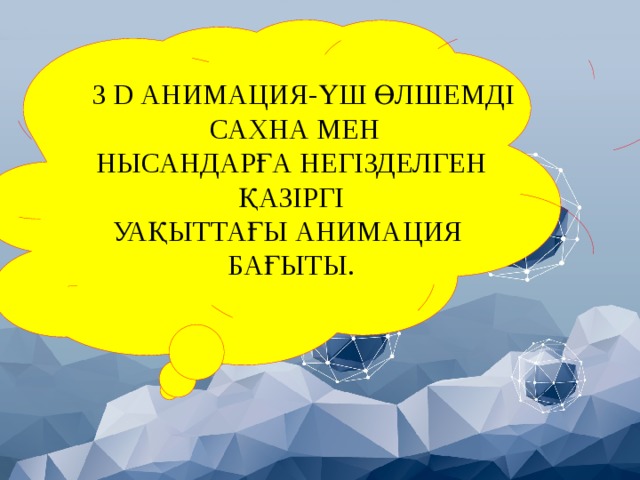 3 D АНИМАЦИЯ-ҮШ ӨЛШЕМДІ  САХНА МЕН НЫСАНДАРҒА НЕГІЗДЕЛГЕН  ҚАЗІРГІ УАҚЫТТАҒЫ АНИМАЦИЯ БАҒЫТЫ.