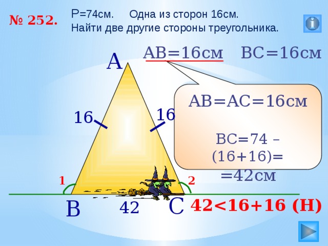 P =74см. Одна из сторон 16см. Найти две другие стороны треугольника. № 252. АВ=16см ВС=16см А АВ=АС=16см ВС=74 – (16+16)= =42см 16 16 2 1 С В 42 42