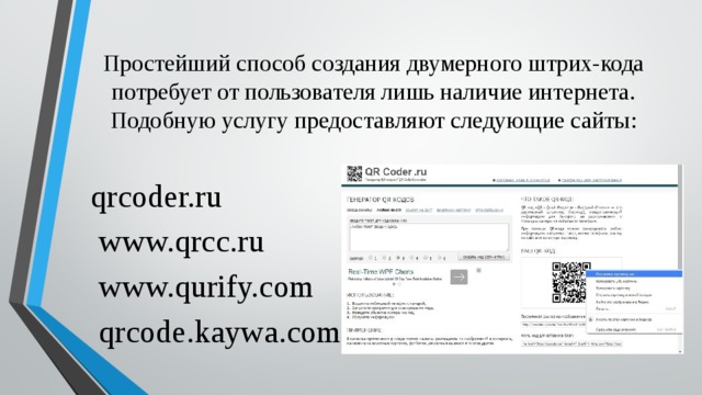 Простейший способ создания двумерного штрих-кода потребует от пользователя лишь наличие интернета. Подобную услугу предоставляют следующие сайты: qrcoder.ru  www.qrcc.ru   www.qurify.com   qrcode.kaywa.com