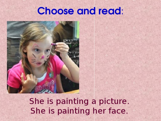 Choose and read : She is painting a picture. She is painting her face.