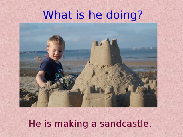 What is he doing? He is making a sandcastle.