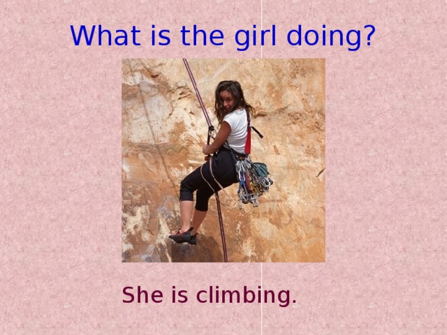 What is the girl doing? She is climbing.