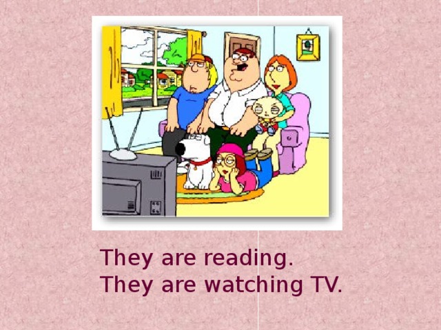 They are reading. They are watching TV.