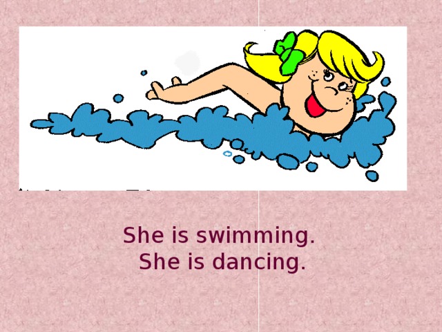 She is swimming. She is dancing.