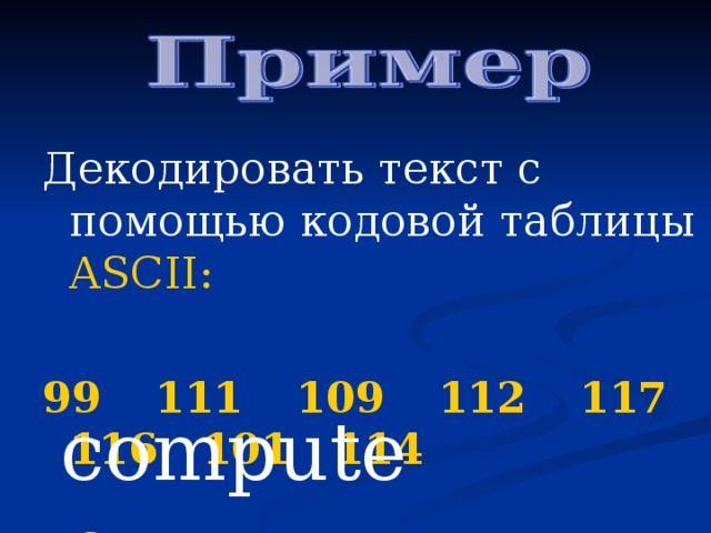 Декодировать текст с помощью кодовой таблицы ASCII : 99 111 109 112 117 116 101 114 computer