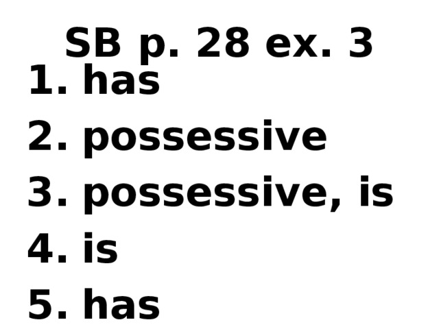 SB p. 28 ex. 3 has possessive possessive, is is has
