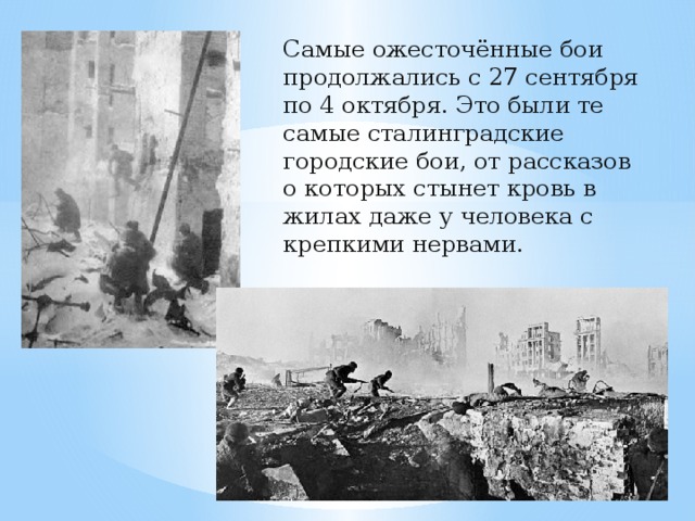 Самые ожесточённые бои продолжались с 27 сентября по 4 октября. Это были те самые сталинградские городские бои, от рассказов о которых стынет кровь в жилах даже у человека с крепкими нервами.