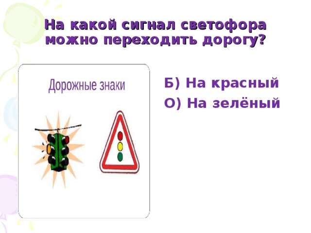 На какой сигнал светофора можно переходить дорогу? Б) На красный О) На зелёный