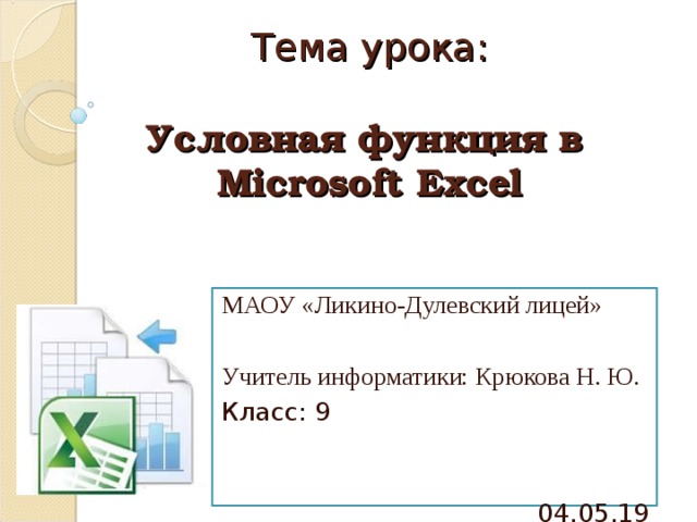 Тема урока:   Условная функция в  Microsoft Excel МАОУ «Ликино-Дулевский лицей» Учитель информатики: Крюкова Н. Ю. Класс: 9  04.05.19