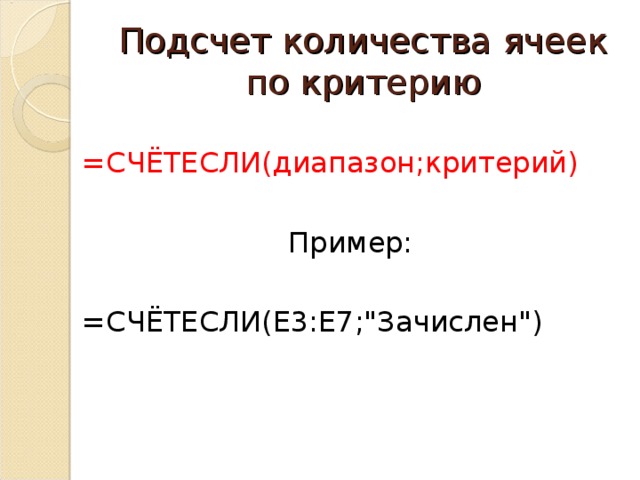 Подсчет количества ячеек по критерию =СЧЁТЕСЛИ(диапазон;критерий) Пример: =СЧЁТЕСЛИ( E3:E7;