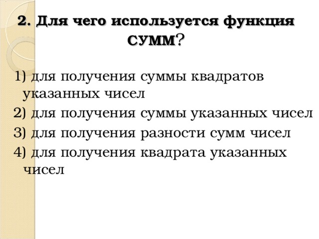 2. Для чего используется функция СУММ ? 1) для получения суммы квадратов указанных чисел 2) для получения суммы указанных чисел 3) для получения разности сумм чисел 4) для получения квадрата указанных чисел