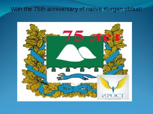 With the 75th anniversary of native Kurgan oblast!