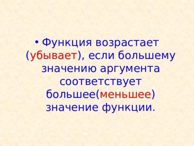 Функция возрастает ( убывает ), если большему значению аргумента соответствует большее( меньшее ) значение функции.