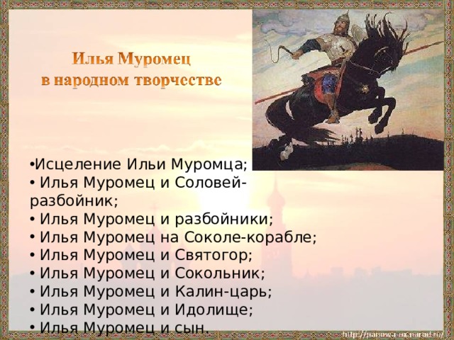 Исцеление Ильи Муромца;  Илья Муромец и Соловей-разбойник;  Илья Муромец и разбойники;  Илья Муромец на Соколе-корабле;  Илья Муромец и Святогор;  Илья Муромец и Сокольник;  Илья Муромец и Калин-царь;  Илья Муромец и Идолище;  Илья Муромец и сын.