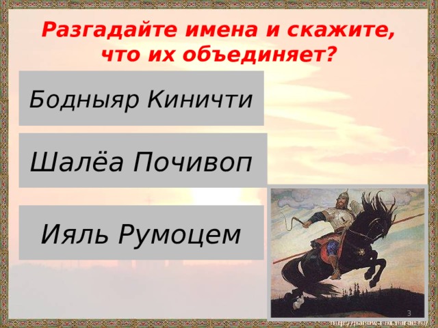 Разгадайте имена и скажите, что их объединяет? Добрыня Никитич Бодныяр Киничти Алёша Попович Шалёа Почивоп Илья Муромец Ияль Румоцем