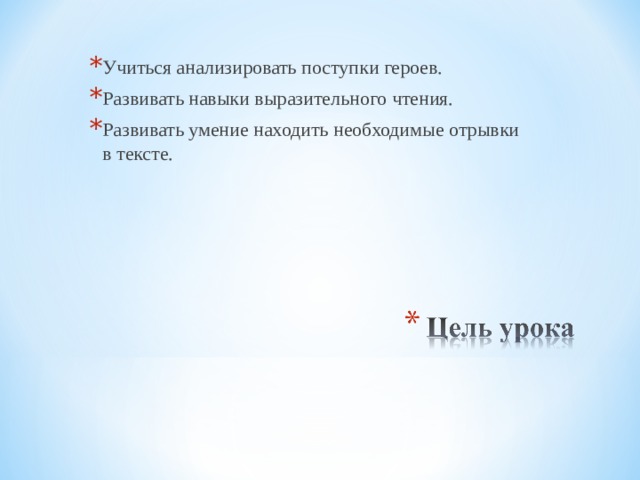 Учиться анализировать поступки героев. Развивать навыки выразительного чтения. Развивать умение находить необходимые отрывки в тексте.