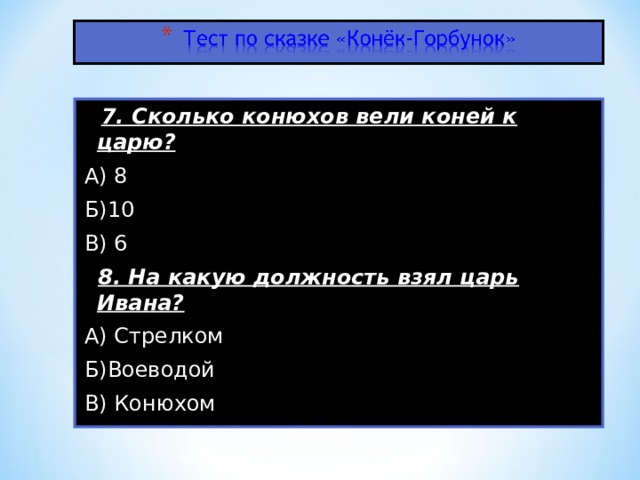 7. Сколько конюхов вели коней к царю? А) 8 Б)10 В) 6  8. На какую должность взял царь Ивана? А) Стрелком Б)Воеводой В) Конюхом