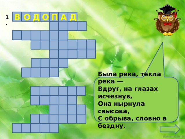 В Д О О А П Д 1. Была река, текла река — Вдруг, на глазах исчезнув, Она нырнула свысока, С обрыва, словно в бездну.